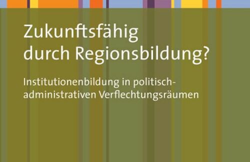 Buchcover "Zukunftsfähig durch Regionsbildung? – Institutionenbildung in politisch-administrativen Verflechtungsräumen“ | Jörg Röber
